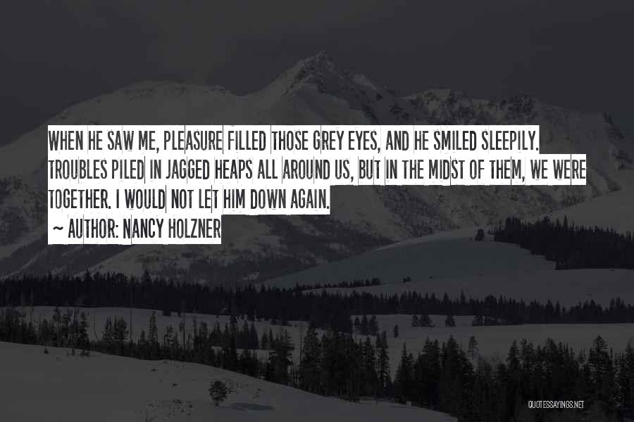 Nancy Holzner Quotes: When He Saw Me, Pleasure Filled Those Grey Eyes, And He Smiled Sleepily. Troubles Piled In Jagged Heaps All Around