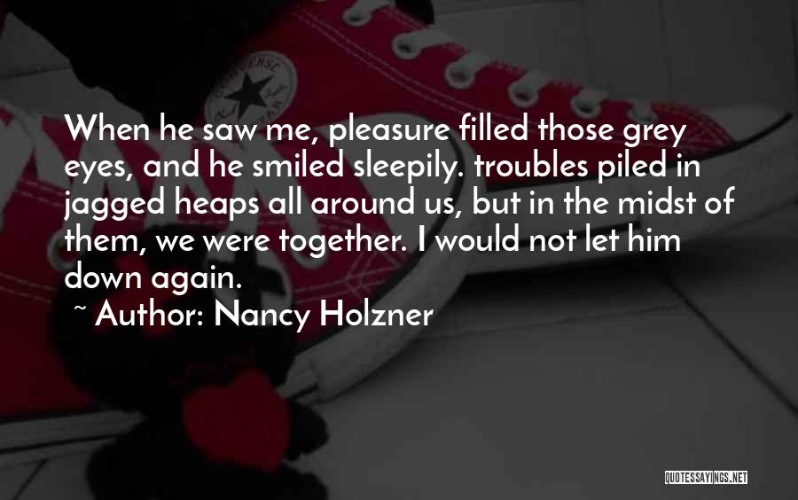 Nancy Holzner Quotes: When He Saw Me, Pleasure Filled Those Grey Eyes, And He Smiled Sleepily. Troubles Piled In Jagged Heaps All Around