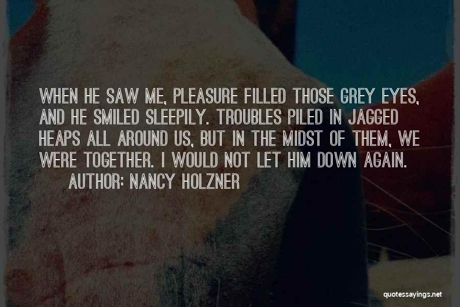 Nancy Holzner Quotes: When He Saw Me, Pleasure Filled Those Grey Eyes, And He Smiled Sleepily. Troubles Piled In Jagged Heaps All Around