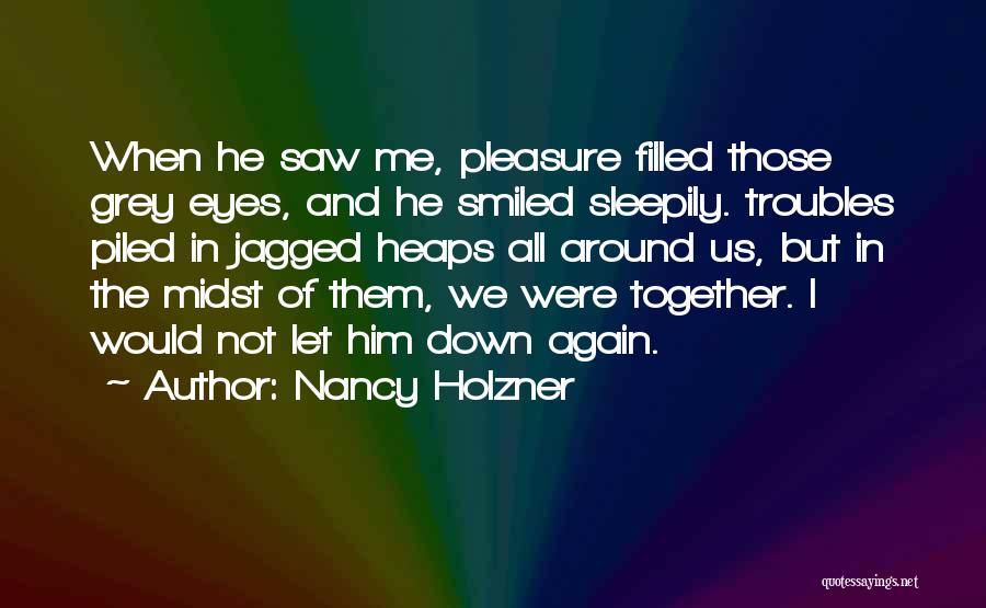 Nancy Holzner Quotes: When He Saw Me, Pleasure Filled Those Grey Eyes, And He Smiled Sleepily. Troubles Piled In Jagged Heaps All Around