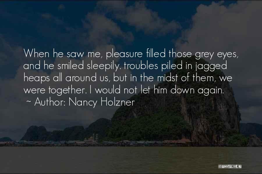 Nancy Holzner Quotes: When He Saw Me, Pleasure Filled Those Grey Eyes, And He Smiled Sleepily. Troubles Piled In Jagged Heaps All Around