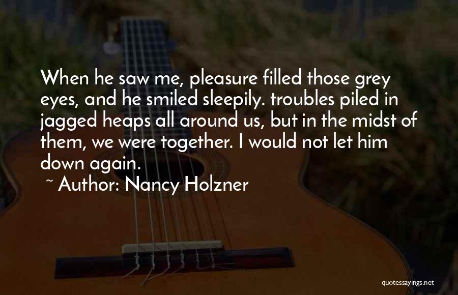 Nancy Holzner Quotes: When He Saw Me, Pleasure Filled Those Grey Eyes, And He Smiled Sleepily. Troubles Piled In Jagged Heaps All Around