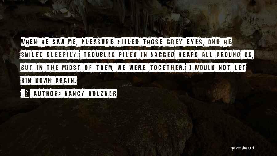 Nancy Holzner Quotes: When He Saw Me, Pleasure Filled Those Grey Eyes, And He Smiled Sleepily. Troubles Piled In Jagged Heaps All Around