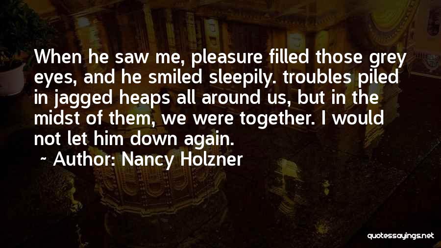 Nancy Holzner Quotes: When He Saw Me, Pleasure Filled Those Grey Eyes, And He Smiled Sleepily. Troubles Piled In Jagged Heaps All Around