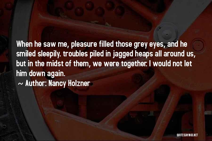 Nancy Holzner Quotes: When He Saw Me, Pleasure Filled Those Grey Eyes, And He Smiled Sleepily. Troubles Piled In Jagged Heaps All Around