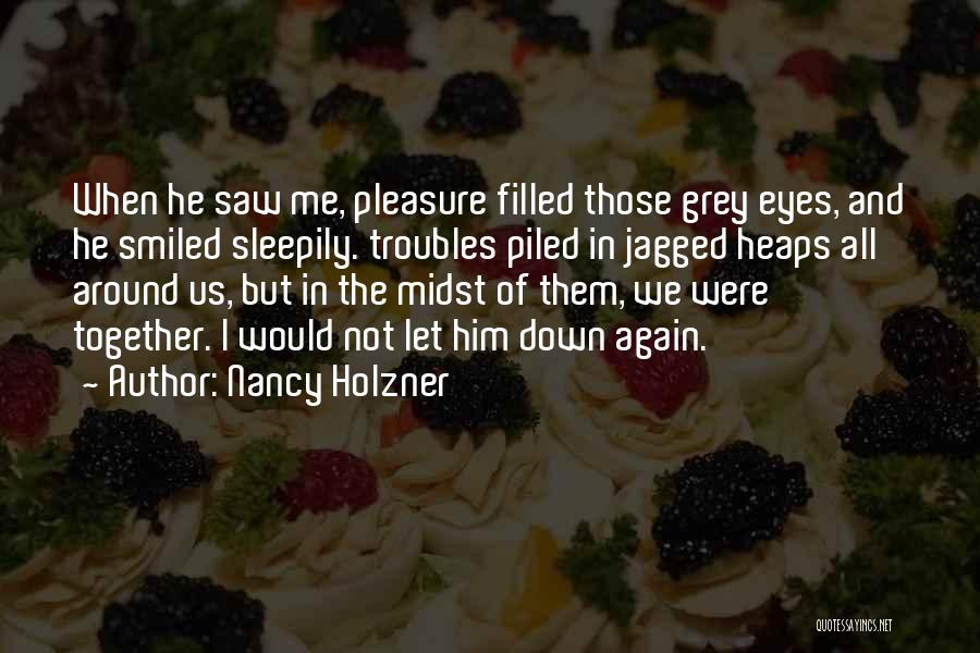 Nancy Holzner Quotes: When He Saw Me, Pleasure Filled Those Grey Eyes, And He Smiled Sleepily. Troubles Piled In Jagged Heaps All Around