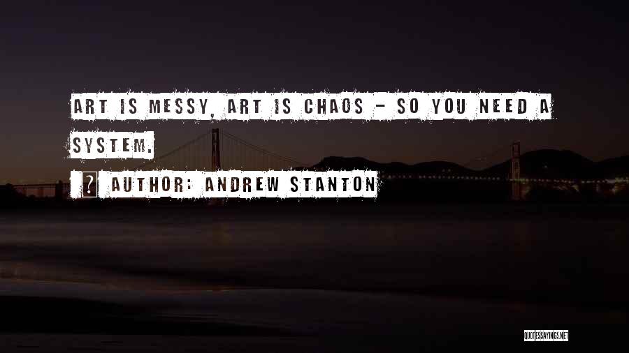 Andrew Stanton Quotes: Art Is Messy, Art Is Chaos - So You Need A System.