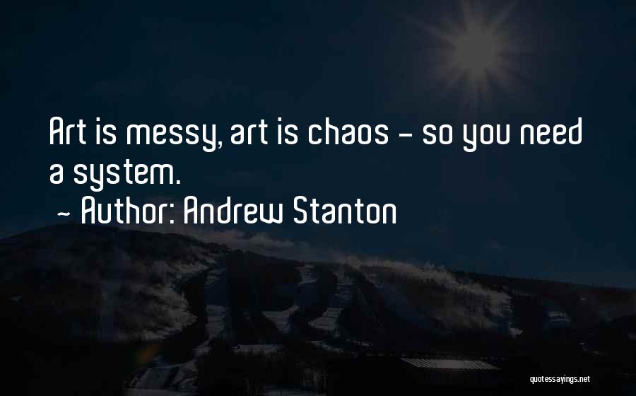 Andrew Stanton Quotes: Art Is Messy, Art Is Chaos - So You Need A System.