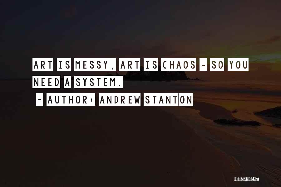 Andrew Stanton Quotes: Art Is Messy, Art Is Chaos - So You Need A System.