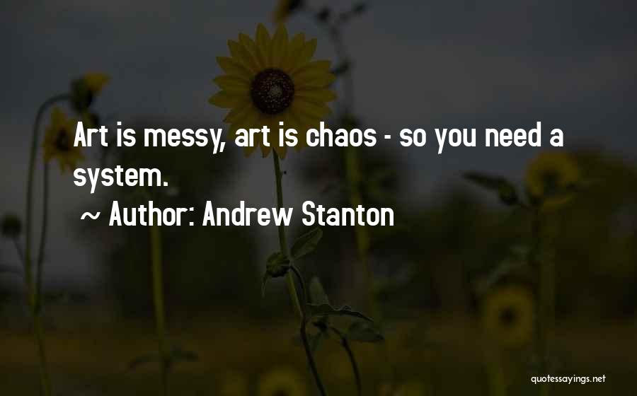 Andrew Stanton Quotes: Art Is Messy, Art Is Chaos - So You Need A System.