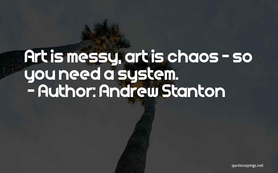 Andrew Stanton Quotes: Art Is Messy, Art Is Chaos - So You Need A System.