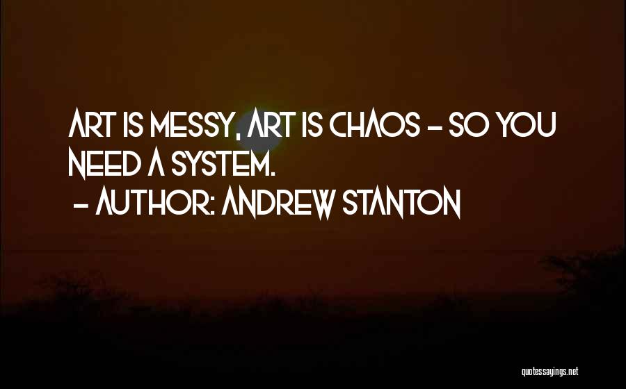 Andrew Stanton Quotes: Art Is Messy, Art Is Chaos - So You Need A System.