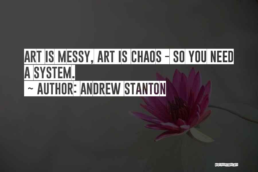 Andrew Stanton Quotes: Art Is Messy, Art Is Chaos - So You Need A System.