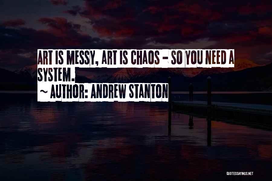 Andrew Stanton Quotes: Art Is Messy, Art Is Chaos - So You Need A System.