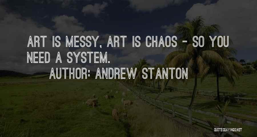 Andrew Stanton Quotes: Art Is Messy, Art Is Chaos - So You Need A System.