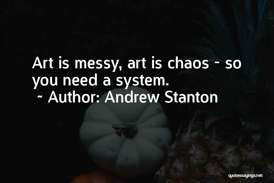 Andrew Stanton Quotes: Art Is Messy, Art Is Chaos - So You Need A System.