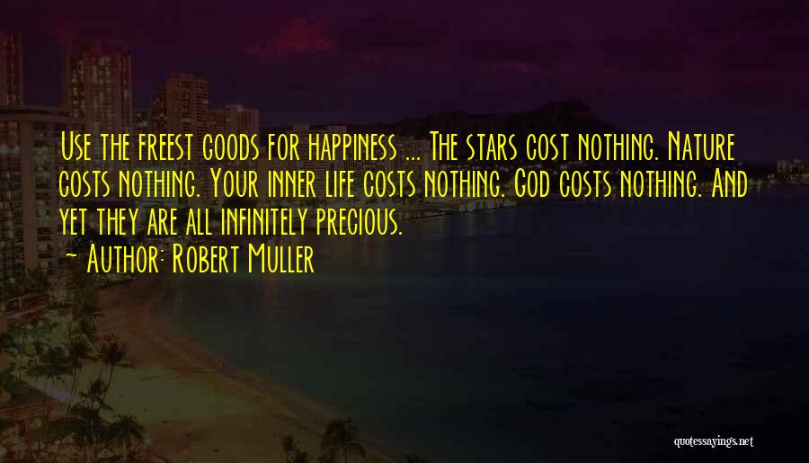 Robert Muller Quotes: Use The Freest Goods For Happiness ... The Stars Cost Nothing. Nature Costs Nothing. Your Inner Life Costs Nothing. God