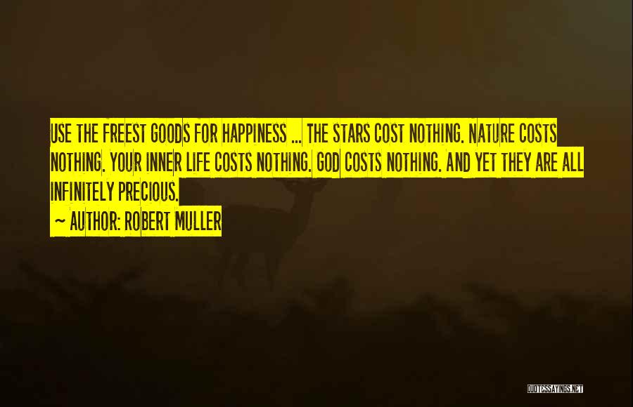 Robert Muller Quotes: Use The Freest Goods For Happiness ... The Stars Cost Nothing. Nature Costs Nothing. Your Inner Life Costs Nothing. God