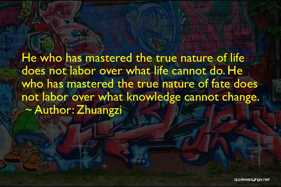 Zhuangzi Quotes: He Who Has Mastered The True Nature Of Life Does Not Labor Over What Life Cannot Do. He Who Has