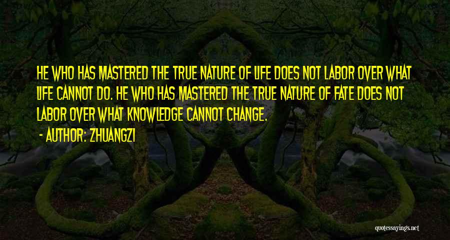 Zhuangzi Quotes: He Who Has Mastered The True Nature Of Life Does Not Labor Over What Life Cannot Do. He Who Has
