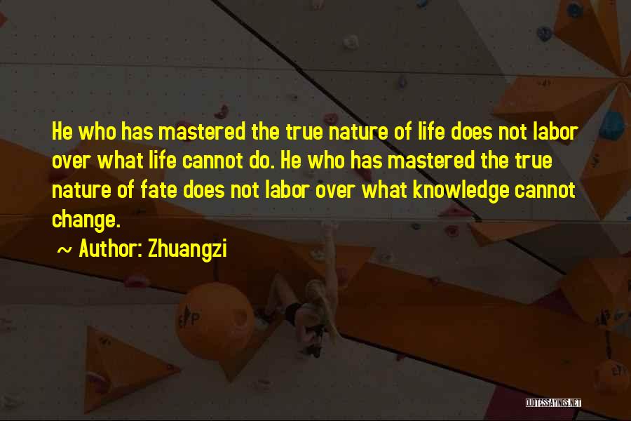 Zhuangzi Quotes: He Who Has Mastered The True Nature Of Life Does Not Labor Over What Life Cannot Do. He Who Has
