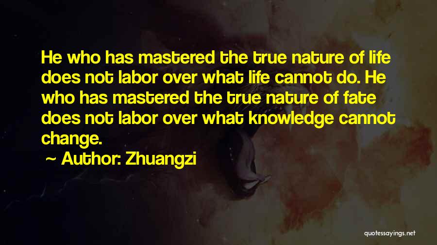 Zhuangzi Quotes: He Who Has Mastered The True Nature Of Life Does Not Labor Over What Life Cannot Do. He Who Has
