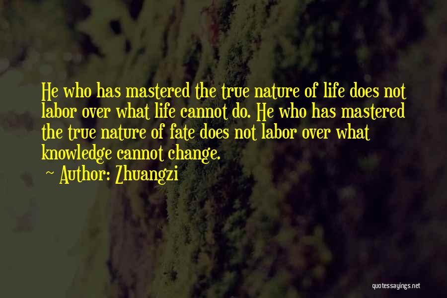 Zhuangzi Quotes: He Who Has Mastered The True Nature Of Life Does Not Labor Over What Life Cannot Do. He Who Has