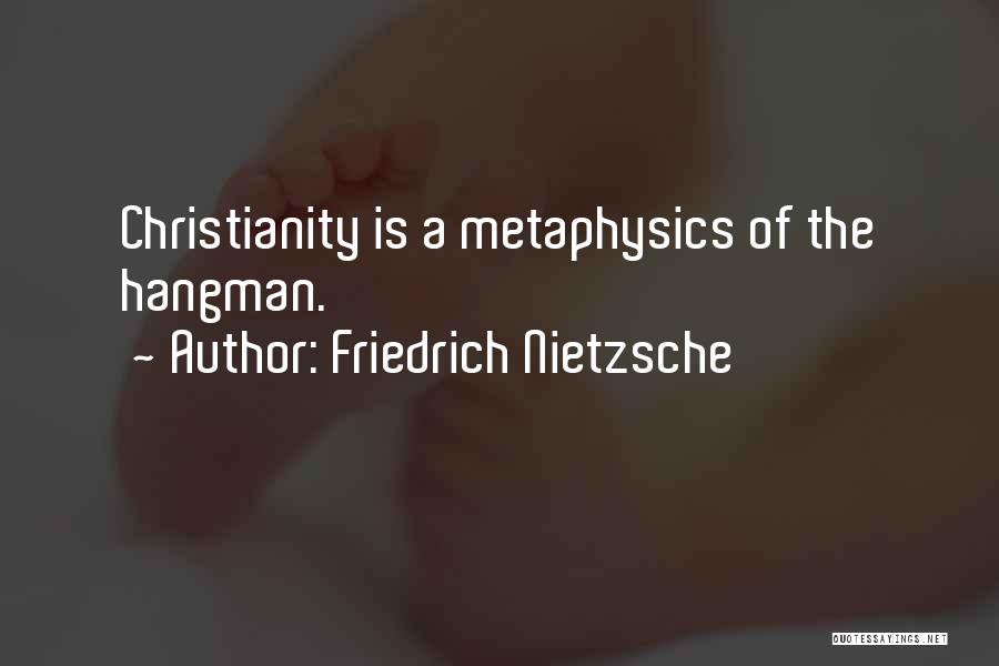 Friedrich Nietzsche Quotes: Christianity Is A Metaphysics Of The Hangman.
