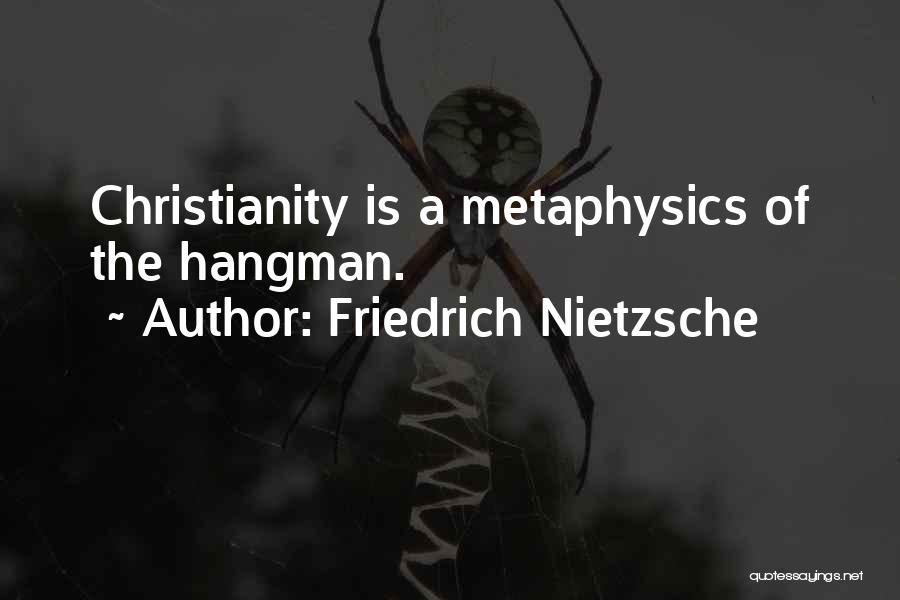 Friedrich Nietzsche Quotes: Christianity Is A Metaphysics Of The Hangman.