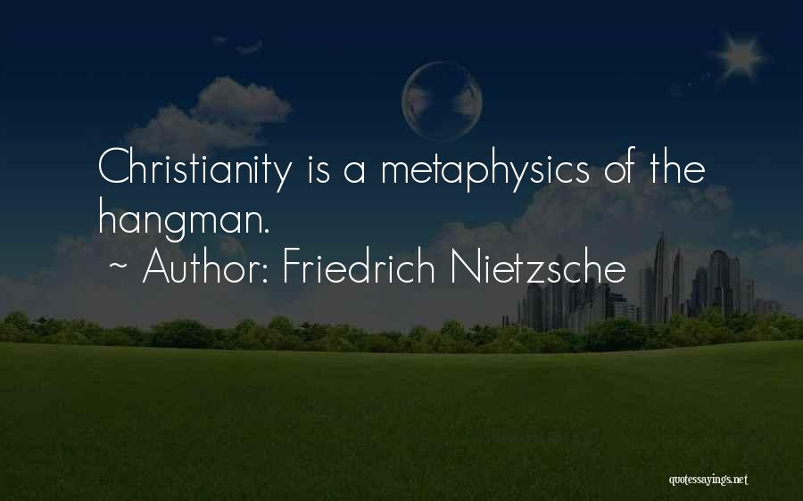 Friedrich Nietzsche Quotes: Christianity Is A Metaphysics Of The Hangman.