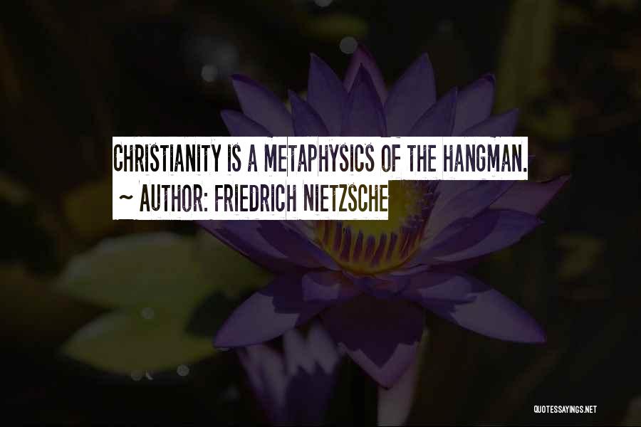 Friedrich Nietzsche Quotes: Christianity Is A Metaphysics Of The Hangman.