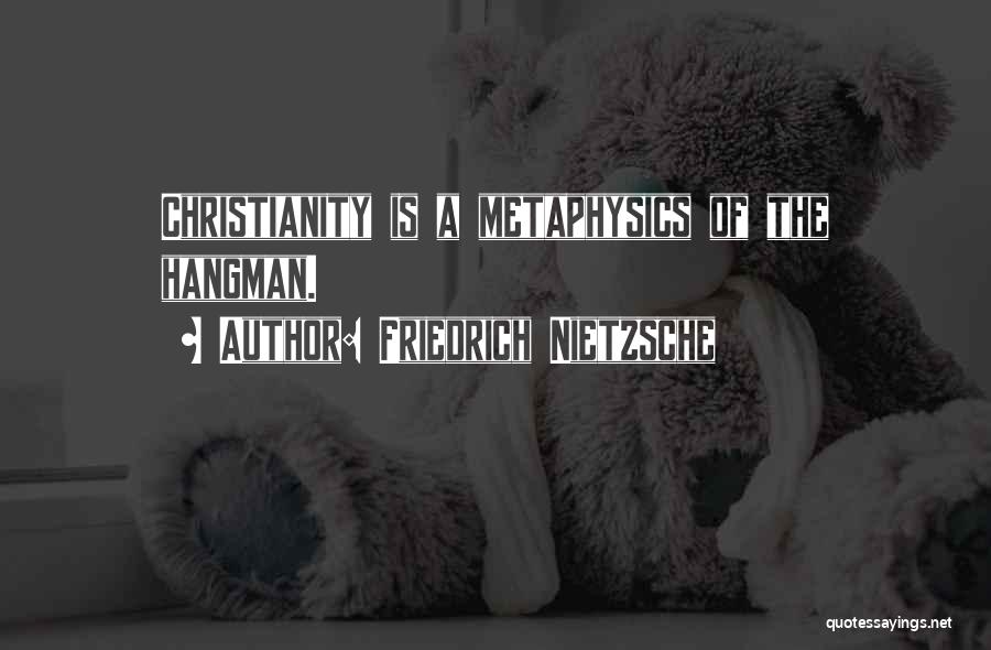 Friedrich Nietzsche Quotes: Christianity Is A Metaphysics Of The Hangman.