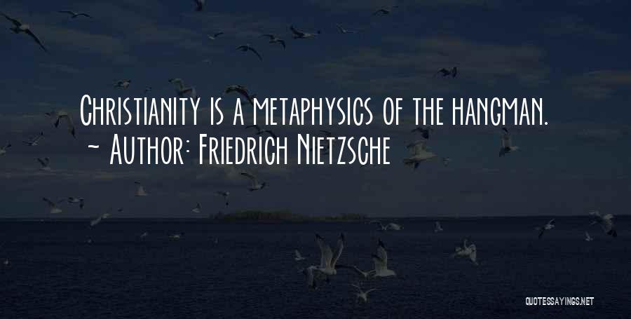 Friedrich Nietzsche Quotes: Christianity Is A Metaphysics Of The Hangman.