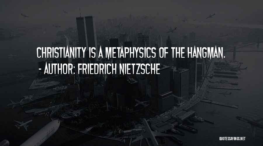 Friedrich Nietzsche Quotes: Christianity Is A Metaphysics Of The Hangman.