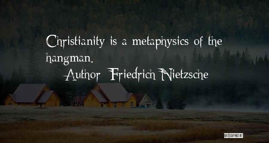 Friedrich Nietzsche Quotes: Christianity Is A Metaphysics Of The Hangman.