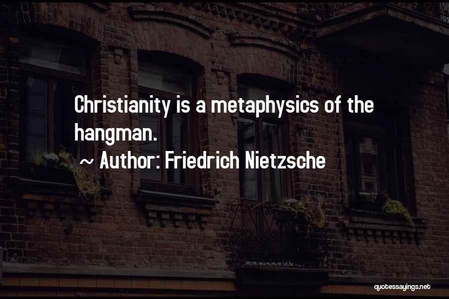 Friedrich Nietzsche Quotes: Christianity Is A Metaphysics Of The Hangman.