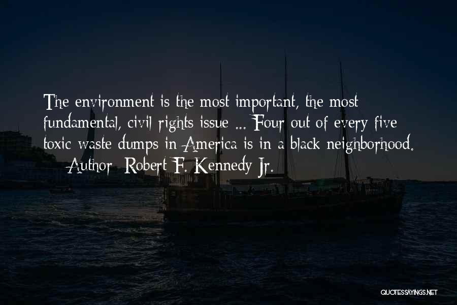 Robert F. Kennedy Jr. Quotes: The Environment Is The Most Important, The Most Fundamental, Civil-rights Issue ... Four Out Of Every Five Toxic-waste Dumps In