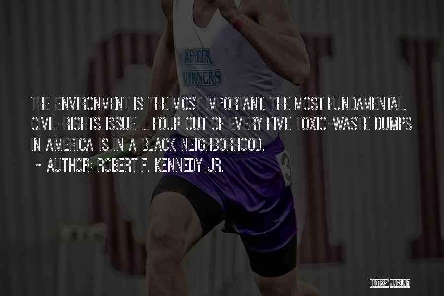 Robert F. Kennedy Jr. Quotes: The Environment Is The Most Important, The Most Fundamental, Civil-rights Issue ... Four Out Of Every Five Toxic-waste Dumps In