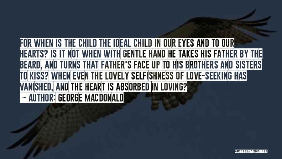 George MacDonald Quotes: For When Is The Child The Ideal Child In Our Eyes And To Our Hearts? Is It Not When With