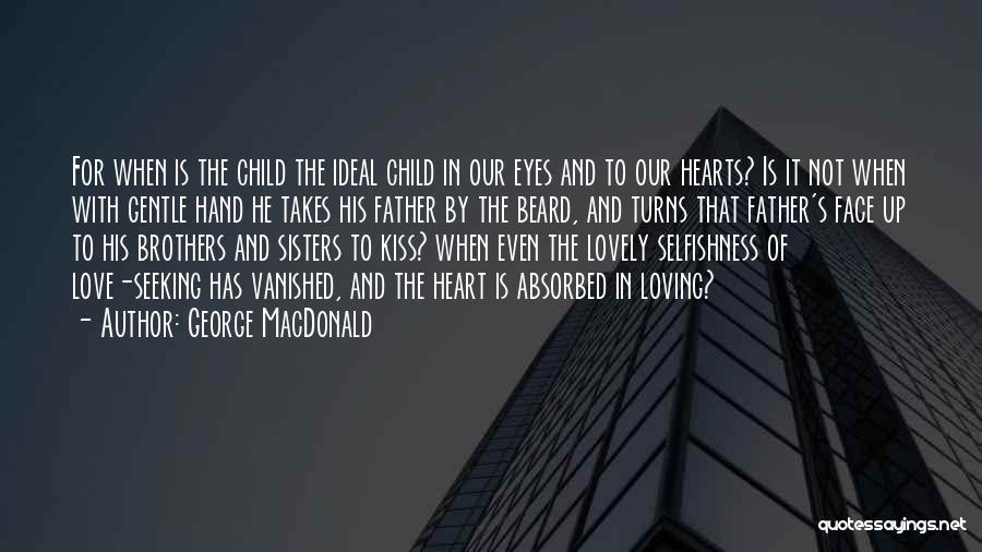 George MacDonald Quotes: For When Is The Child The Ideal Child In Our Eyes And To Our Hearts? Is It Not When With