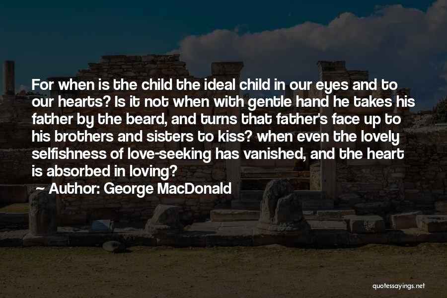 George MacDonald Quotes: For When Is The Child The Ideal Child In Our Eyes And To Our Hearts? Is It Not When With