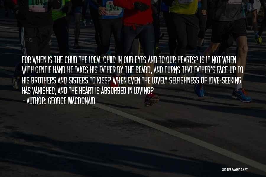 George MacDonald Quotes: For When Is The Child The Ideal Child In Our Eyes And To Our Hearts? Is It Not When With