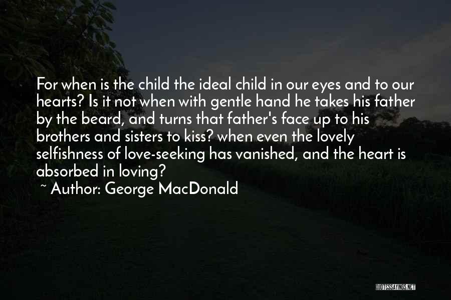 George MacDonald Quotes: For When Is The Child The Ideal Child In Our Eyes And To Our Hearts? Is It Not When With