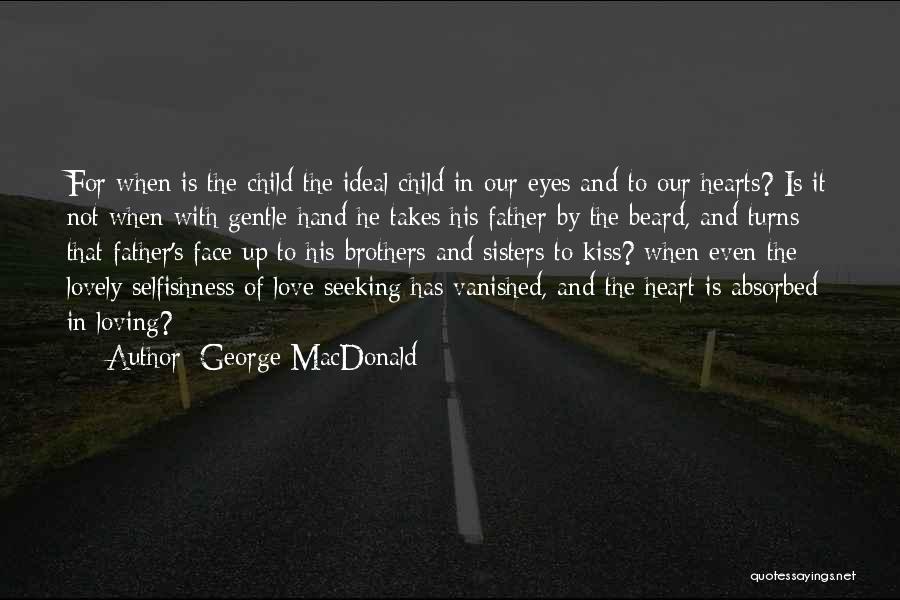 George MacDonald Quotes: For When Is The Child The Ideal Child In Our Eyes And To Our Hearts? Is It Not When With