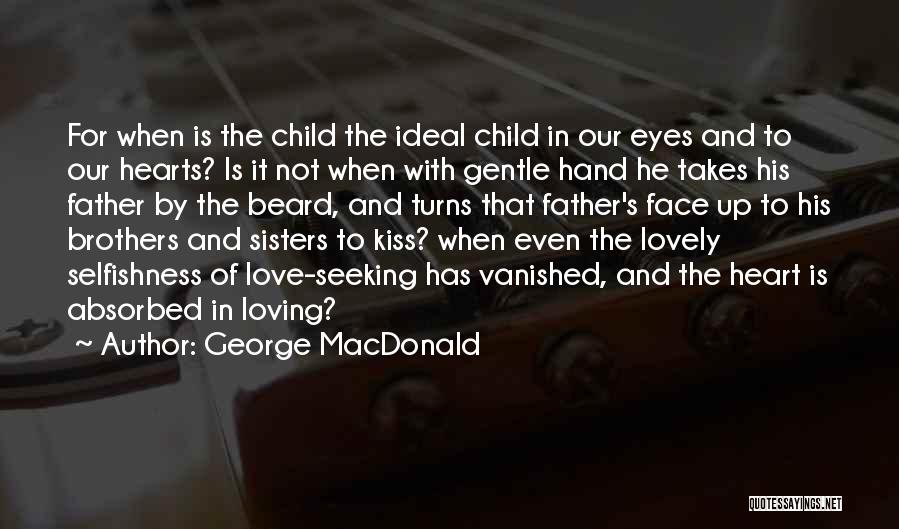 George MacDonald Quotes: For When Is The Child The Ideal Child In Our Eyes And To Our Hearts? Is It Not When With