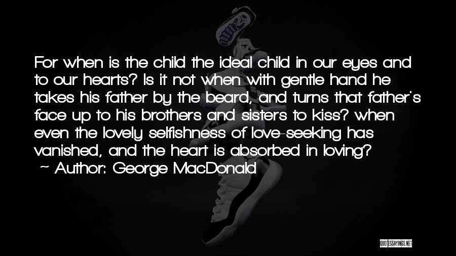 George MacDonald Quotes: For When Is The Child The Ideal Child In Our Eyes And To Our Hearts? Is It Not When With