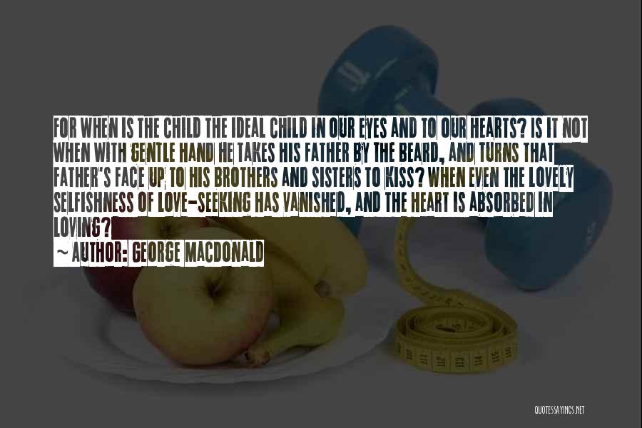 George MacDonald Quotes: For When Is The Child The Ideal Child In Our Eyes And To Our Hearts? Is It Not When With