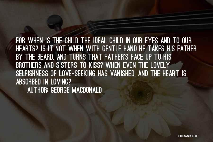 George MacDonald Quotes: For When Is The Child The Ideal Child In Our Eyes And To Our Hearts? Is It Not When With