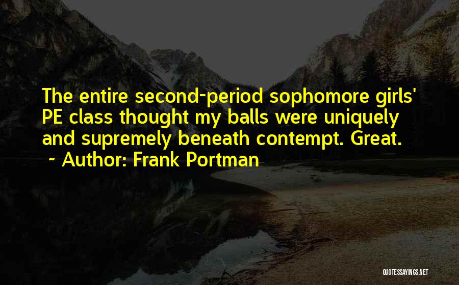 Frank Portman Quotes: The Entire Second-period Sophomore Girls' Pe Class Thought My Balls Were Uniquely And Supremely Beneath Contempt. Great.