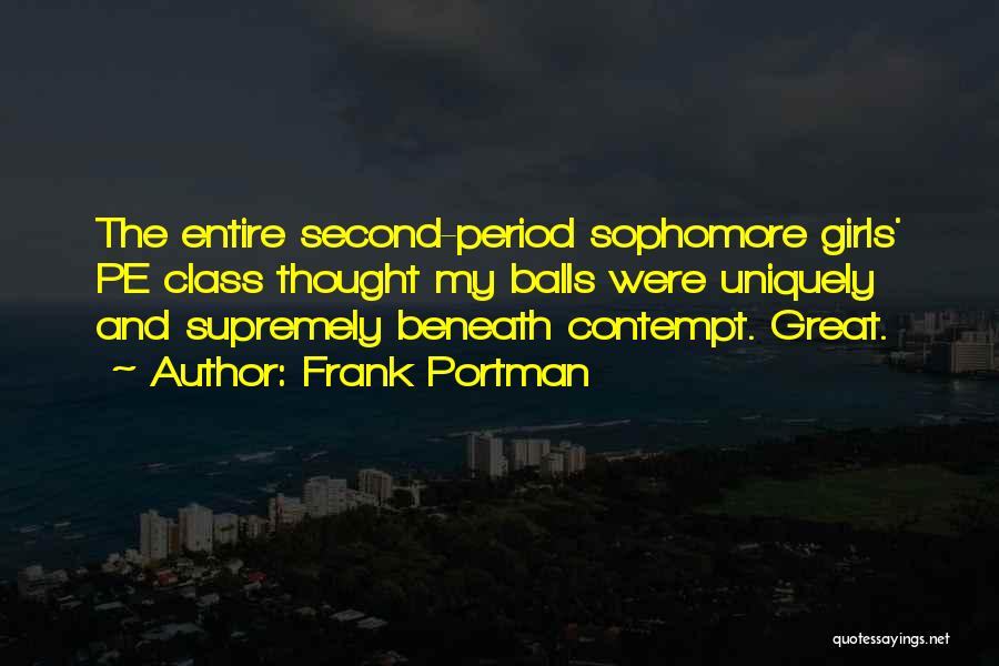 Frank Portman Quotes: The Entire Second-period Sophomore Girls' Pe Class Thought My Balls Were Uniquely And Supremely Beneath Contempt. Great.